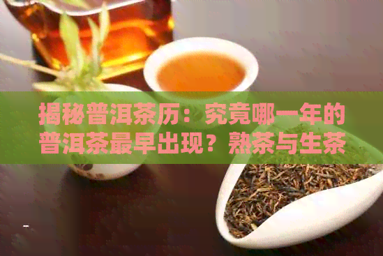 揭秘普洱茶历：究竟哪一年的普洱茶最早出现？熟茶与生茶的演变过程大揭秘