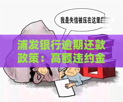 浦发银行逾期还款政策：高额违约金与利息收取合法性详解及应对措