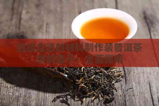 选择合适的材料制作装普洱茶饼的盒子：全面指南