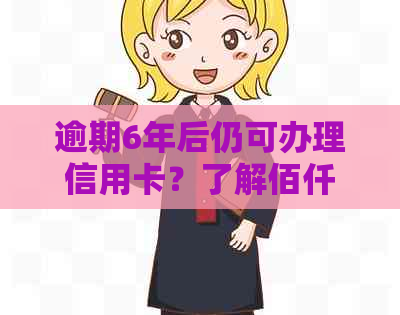 逾期6年后仍可办理信用卡？了解佰仟金融信用卡申请条件及相关政策