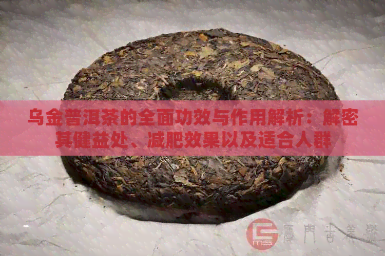 乌金普洱茶的全面功效与作用解析：解密其健益处、减肥效果以及适合人群