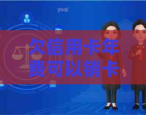 欠信用卡年费可以销卡吗？怎么办？有利息吗？