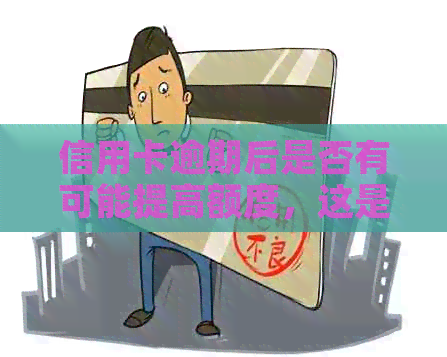 信用卡逾期后是否有可能提高额度，这是真的吗？