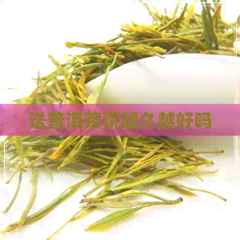 送普洱茶饼越久越好吗