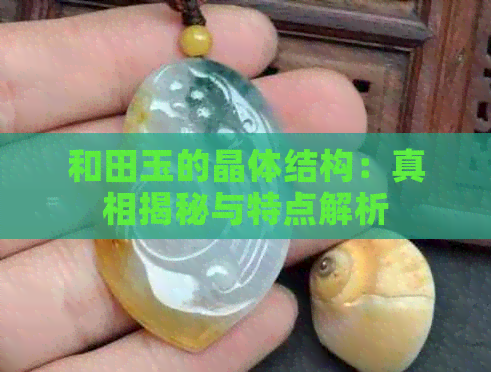 和田玉的晶体结构：真相揭秘与特点解析