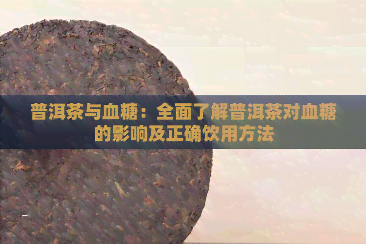 普洱茶与血糖：全面了解普洱茶对血糖的影响及正确饮用方法