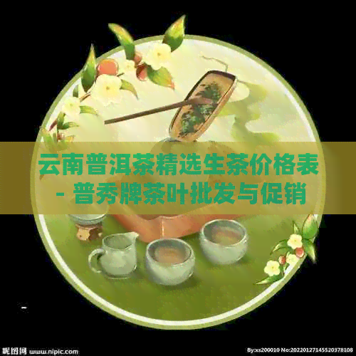 云南普洱茶精选生茶价格表 - 普秀牌茶叶批发与促销