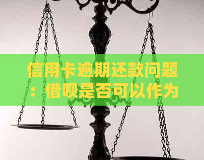 信用卡逾期还款问题：借呗是否可以作为替代方案？