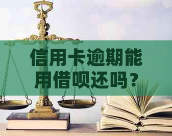 信用卡逾期能用借呗还吗？怎么还款？有逾期可以贷款吗？高铁能否乘坐？