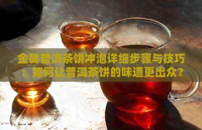 金砖普洱茶饼冲泡详细步骤与技巧：如何让普洱茶饼的味道更出众？