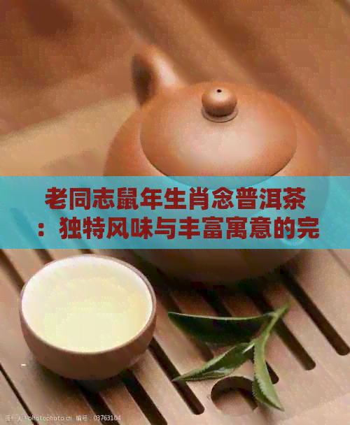 老同志鼠年生肖念普洱茶：独特风味与丰富寓意的完美融合