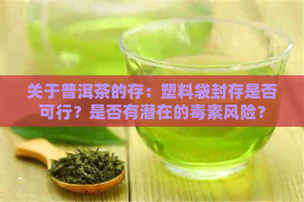 关于普洱茶的存：塑料袋封存是否可行？是否有潜在的素风险？