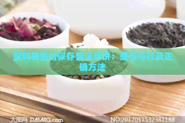 塑料袋密封保存普洱茶饼：是否可行及正确方法