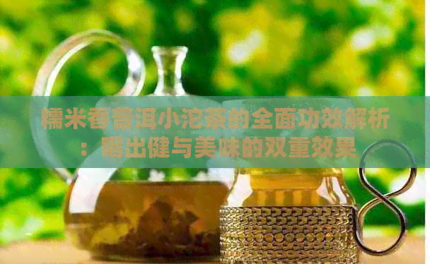 糯米香普洱小沱茶的全面功效解析：喝出健与美味的双重效果