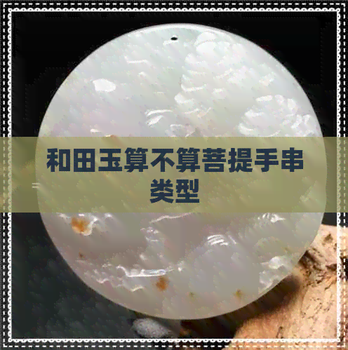 和田玉算不算菩提手串类型