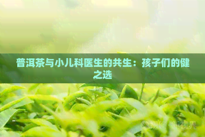 普洱茶与小儿科医生的共生：孩子们的健之选