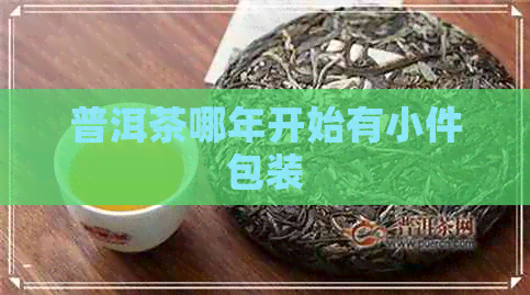 普洱茶哪年开始有小件包装