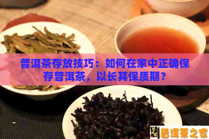 普洱茶存放技巧：如何在家中正确保存普洱茶，以长其保质期？