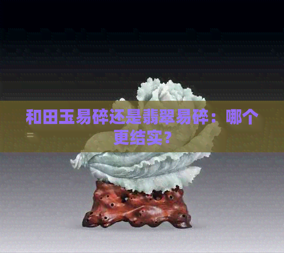 和田玉易碎还是翡翠易碎：哪个更结实？