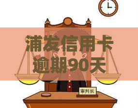 浦发信用卡逾期90天的影响及可能的处理方式