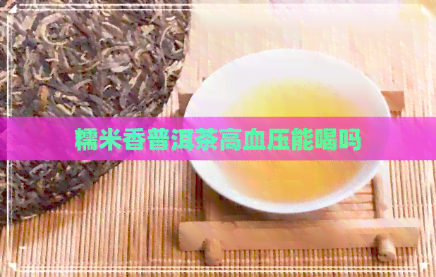 糯米香普洱茶高血压能喝吗