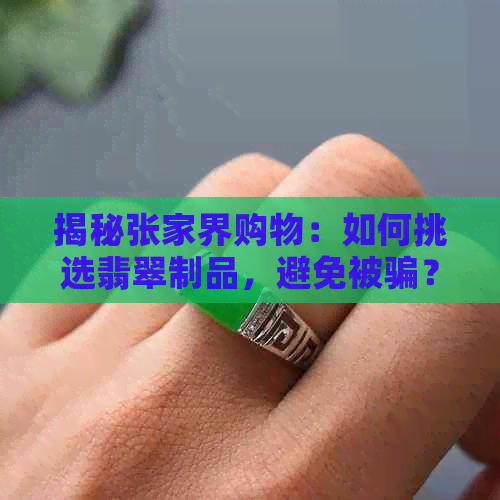 揭秘张家界购物：如何挑选翡翠制品，避免被骗？