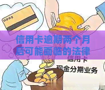 信用卡逾期两个月后可能面临的法律风险：会被银行起诉吗？