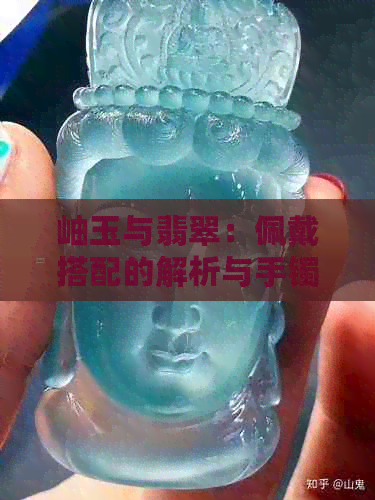 岫玉与翡翠：佩戴搭配的解析与手镯选择