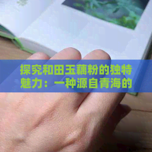 探究和田玉藕粉的独特魅力：一种源自青海的粉色玉料