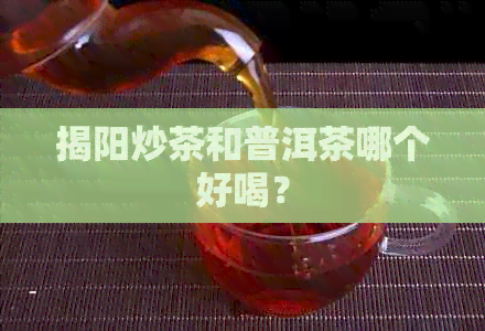 揭阳炒茶和普洱茶哪个好喝？