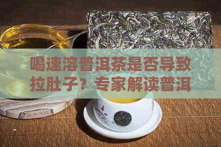 喝速溶普洱茶是否导致拉肚子？专家解读普洱茶与健的关系