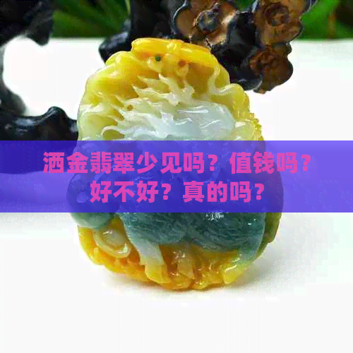 洒金翡翠少见吗？值钱吗？好不好？真的吗？