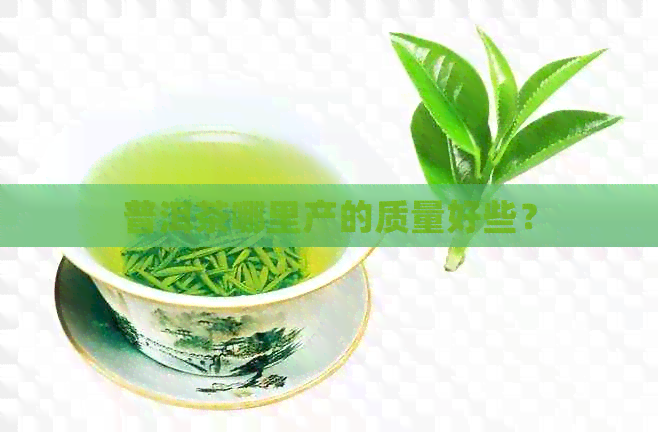 普洱茶哪里产的质量好些？