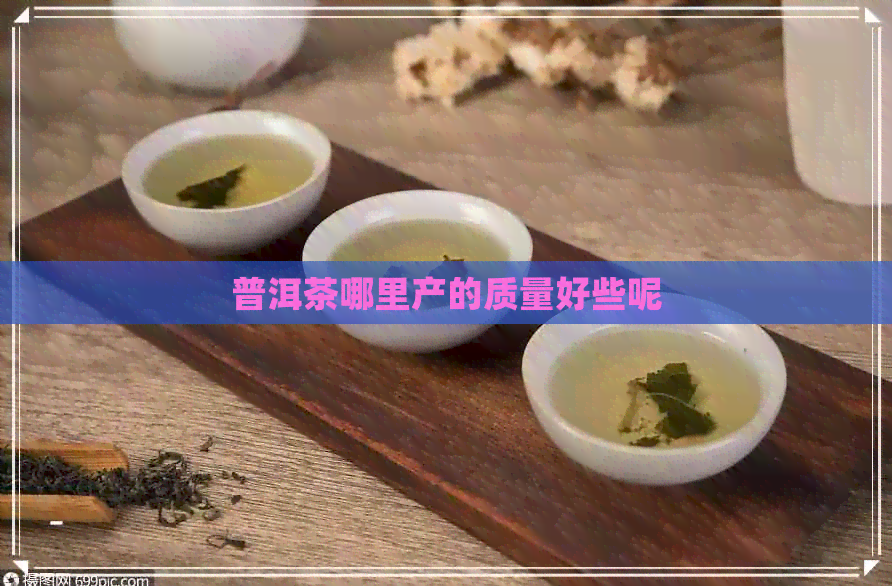 普洱茶哪里产的质量好些呢