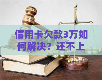 信用卡欠款3万如何解决？还不上的后果与应对策略