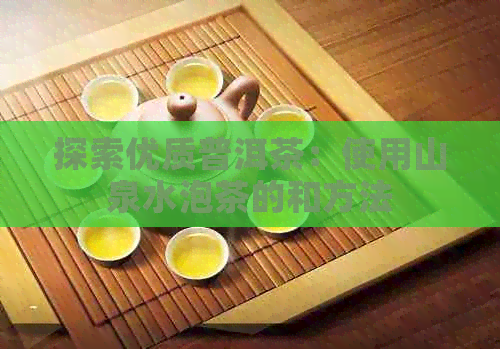 探索优质普洱茶：使用山泉水泡茶的和方法