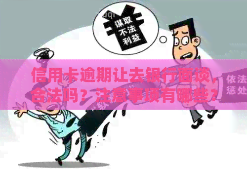 信用卡逾期让去银行面谈，合法吗？注意事项有哪些？