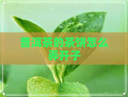 普洱茶的茶饼怎么弄开子