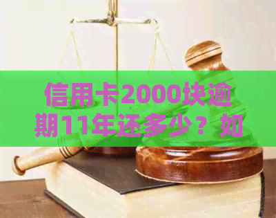 信用卡2000块逾期11年还多少？如何应对信用卡2000块逾期4年的起诉？