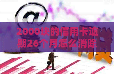 2000块的信用卡逾期26个月怎么消除，记录以及对贷款的影响