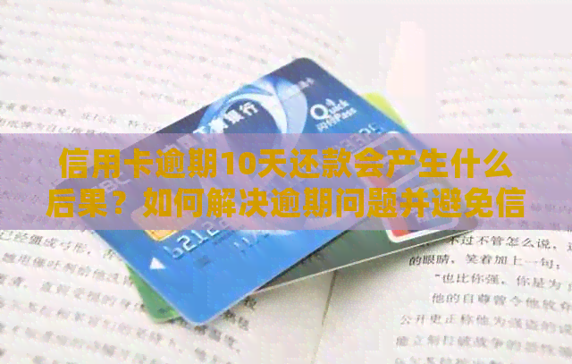 信用卡逾期10天还款会产生什么后果？如何解决逾期问题并避免信用受损？