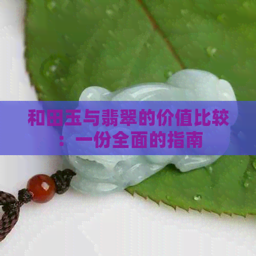 和田玉与翡翠的价值比较：一份全面的指南