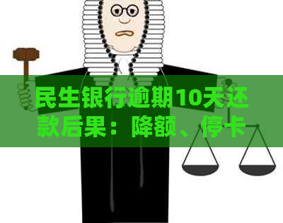 民生银行逾期10天还款后果：降额、停卡及影响房贷。