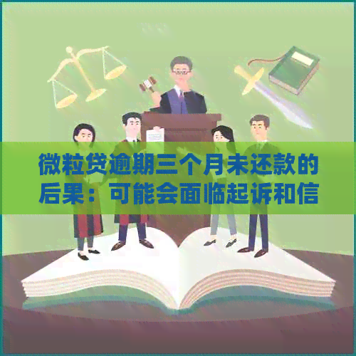 微粒贷逾期三个月未还款的后果：可能会面临起诉和信用受损吗？