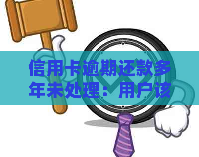 信用卡逾期还款多年未处理：用户该如何应对和解决？