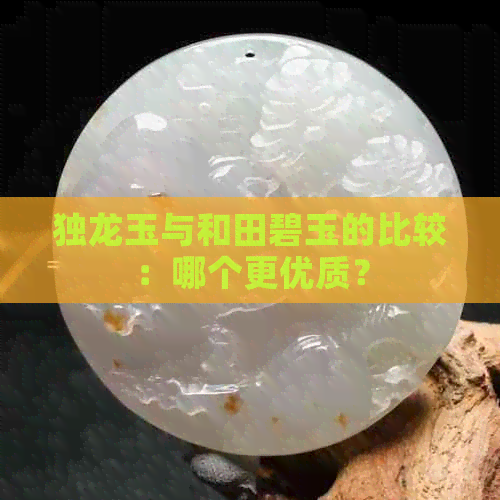 独龙玉与和田碧玉的比较：哪个更优质？