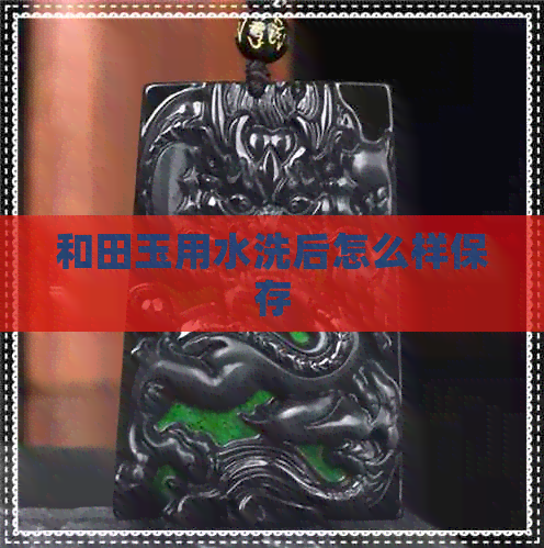 和田玉用水洗后怎么样保存