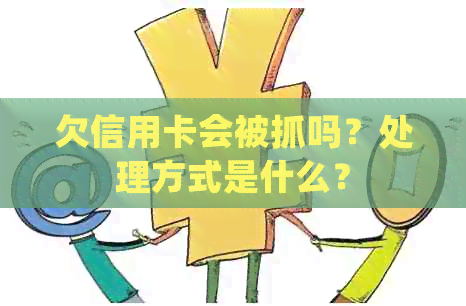 欠信用卡会被抓吗？处理方式是什么？