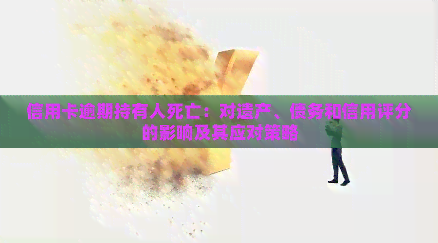 信用卡逾期持有人死亡：对遗产、债务和信用评分的影响及其应对策略