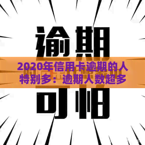 2020年信用卡逾期的人特别多：逾期人数超多少了？到底有多少人受影响？